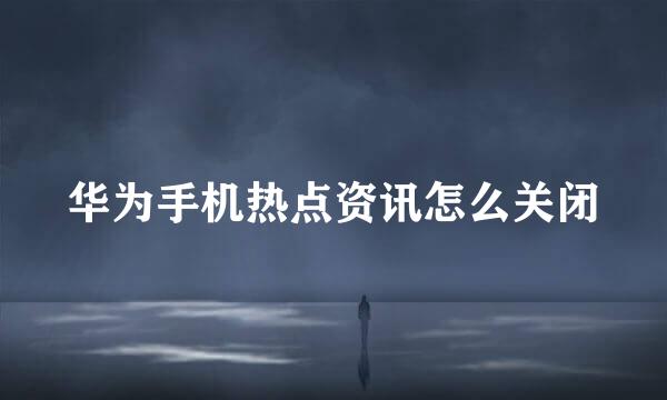 华为手机热点资讯怎么关闭