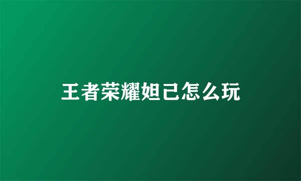 王者荣耀妲己怎么玩