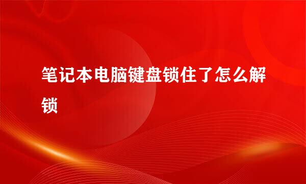 笔记本电脑键盘锁住了怎么解锁