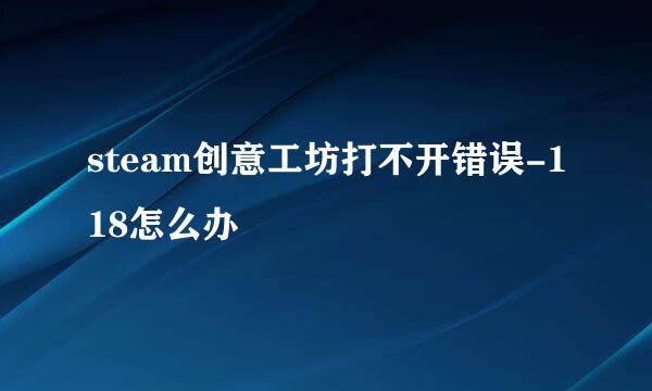 steam创意工坊打不开错误-118怎么办