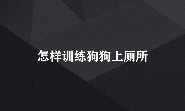 怎样训练狗狗上厕所