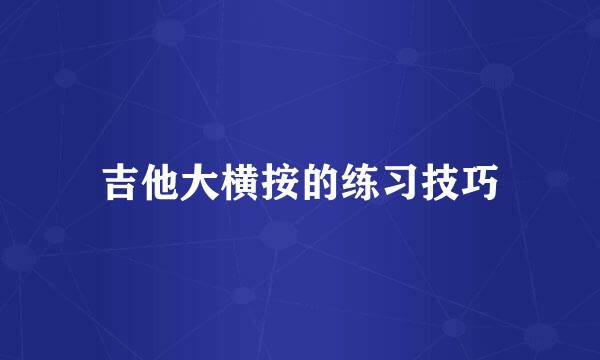 吉他大横按的练习技巧