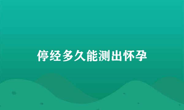 停经多久能测出怀孕