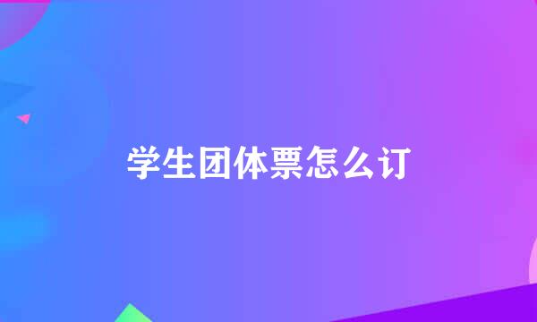 学生团体票怎么订