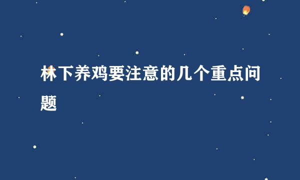 林下养鸡要注意的几个重点问题