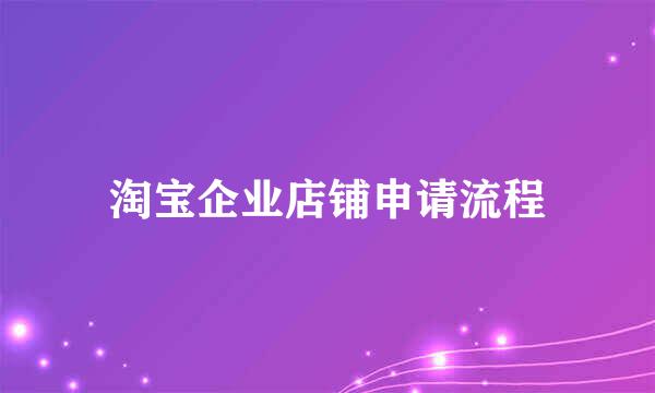 淘宝企业店铺申请流程