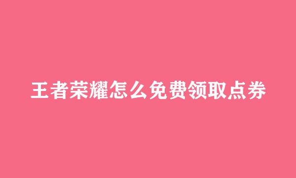 王者荣耀怎么免费领取点券