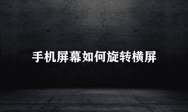 手机屏幕如何旋转横屏