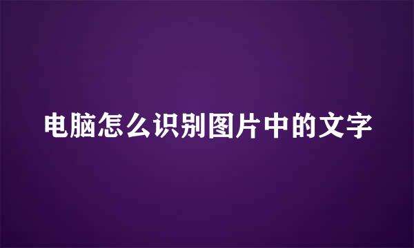 电脑怎么识别图片中的文字