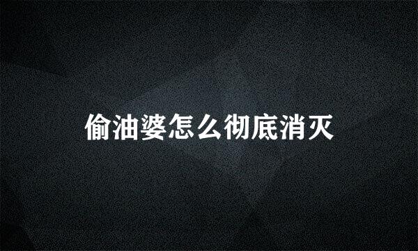 偷油婆怎么彻底消灭