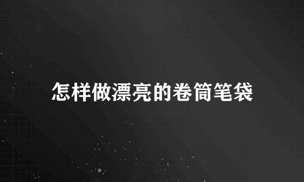 怎样做漂亮的卷筒笔袋