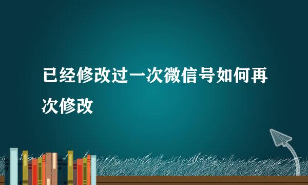 已经修改过一次微信号如何再次修改
