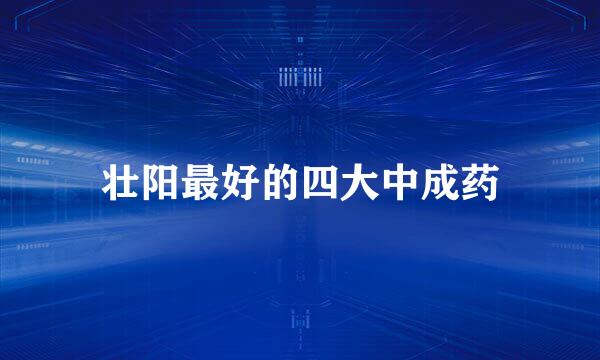 壮阳最好的四大中成药