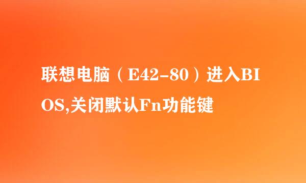 联想电脑（E42-80）进入BIOS,关闭默认Fn功能键