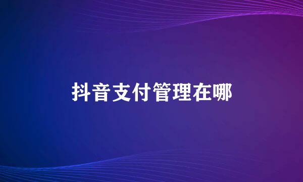 抖音支付管理在哪