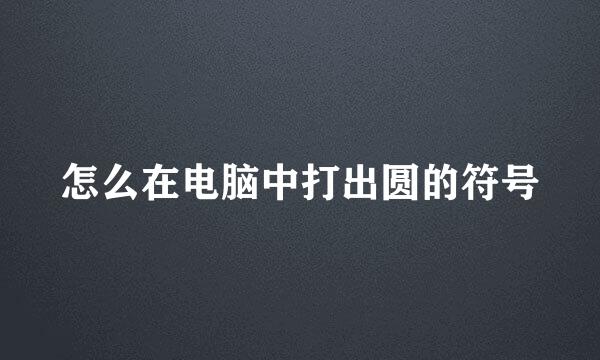 怎么在电脑中打出圆的符号