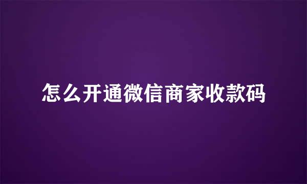 怎么开通微信商家收款码