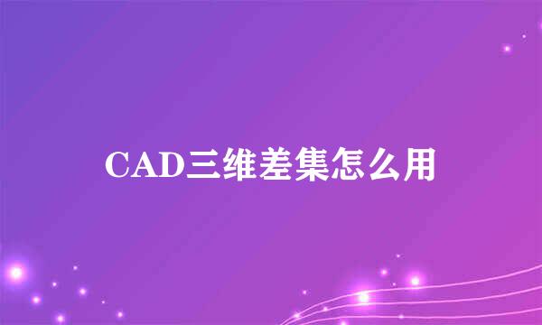 CAD三维差集怎么用