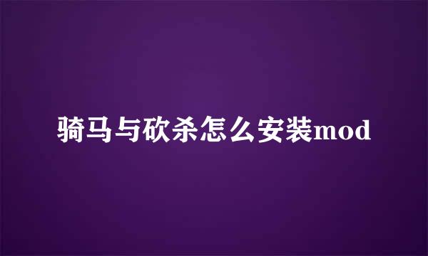 骑马与砍杀怎么安装mod