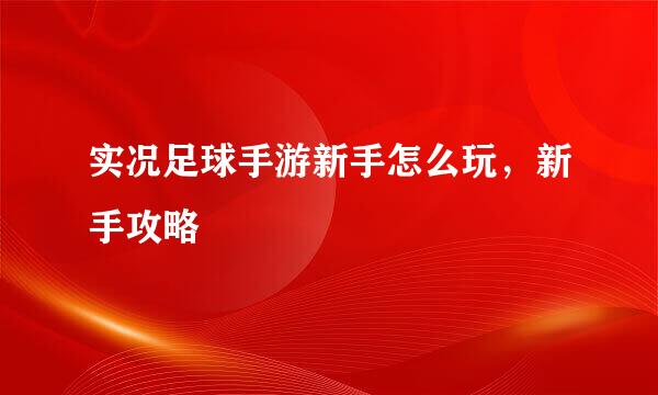 实况足球手游新手怎么玩，新手攻略
