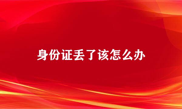 身份证丢了该怎么办