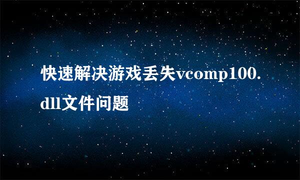 快速解决游戏丢失vcomp100.dll文件问题