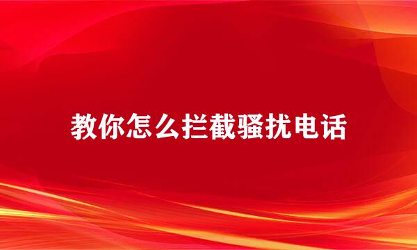 教你怎么拦截骚扰电话