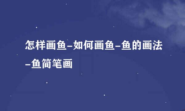 怎样画鱼-如何画鱼-鱼的画法-鱼简笔画