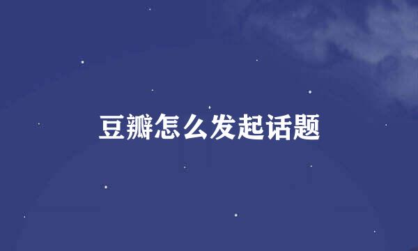 豆瓣怎么发起话题