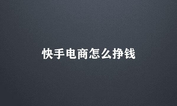 快手电商怎么挣钱