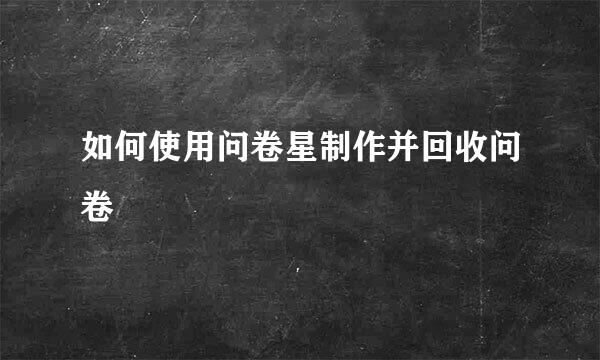 如何使用问卷星制作并回收问卷