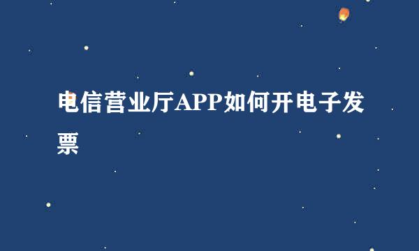 电信营业厅APP如何开电子发票