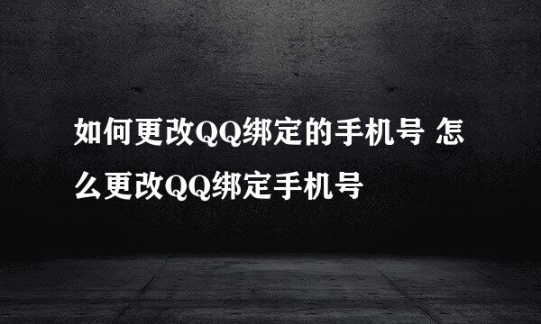 如何更改QQ绑定的手机号 怎么更改QQ绑定手机号