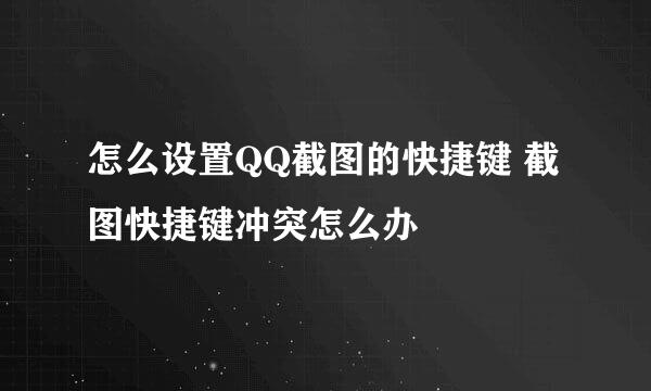 怎么设置QQ截图的快捷键 截图快捷键冲突怎么办