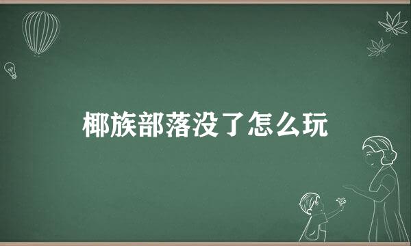 椰族部落没了怎么玩