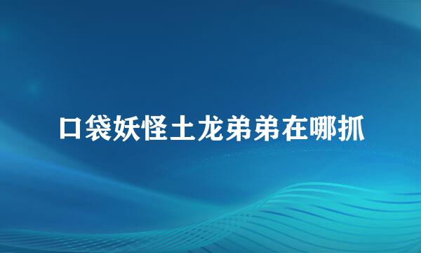 口袋妖怪土龙弟弟在哪抓