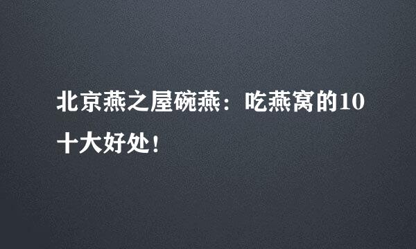 北京燕之屋碗燕：吃燕窝的10十大好处！