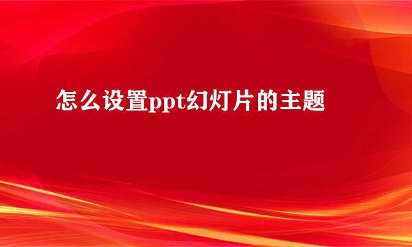 怎么设置ppt幻灯片的主题