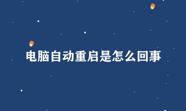 电脑自动重启是怎么回事