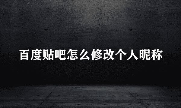 百度贴吧怎么修改个人昵称