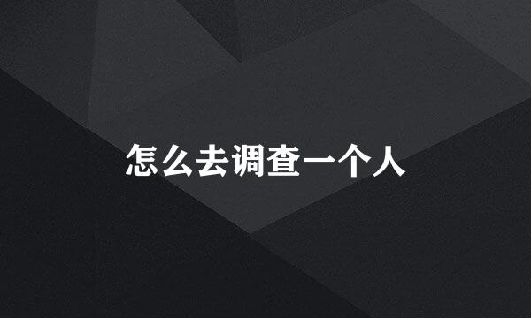 怎么去调查一个人