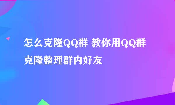 怎么克隆QQ群 教你用QQ群克隆整理群内好友