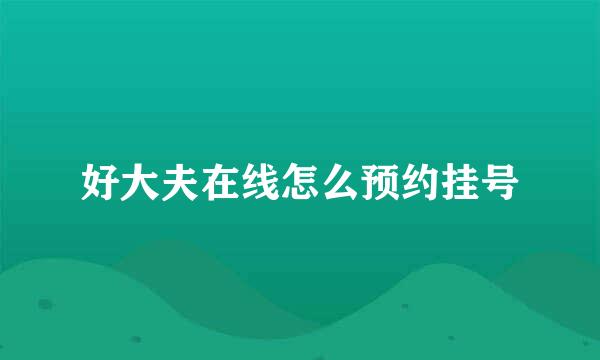 好大夫在线怎么预约挂号