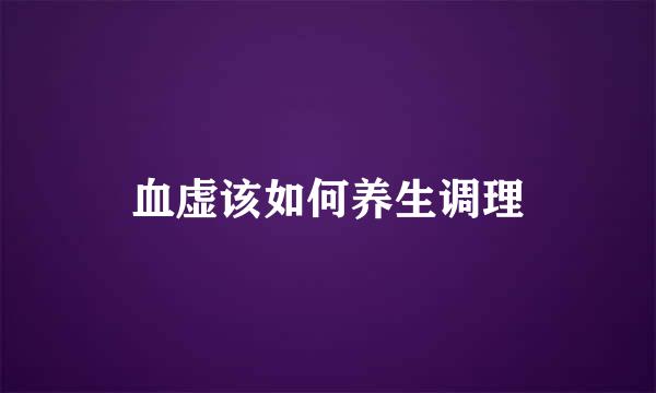 血虚该如何养生调理
