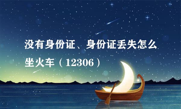 没有身份证、身份证丢失怎么坐火车（12306）