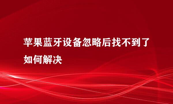 苹果蓝牙设备忽略后找不到了如何解决
