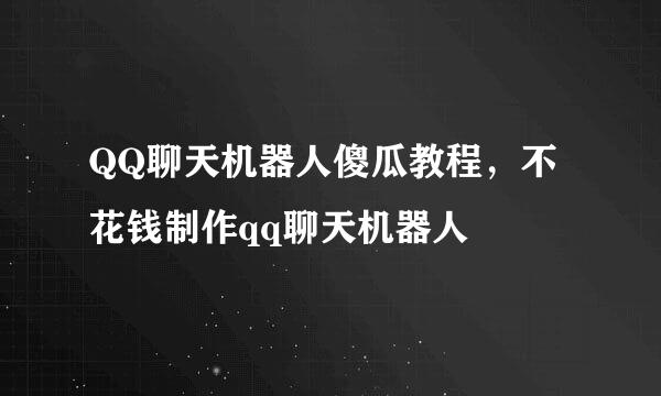 QQ聊天机器人傻瓜教程，不花钱制作qq聊天机器人