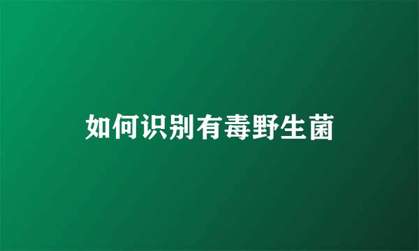 如何识别有毒野生菌
