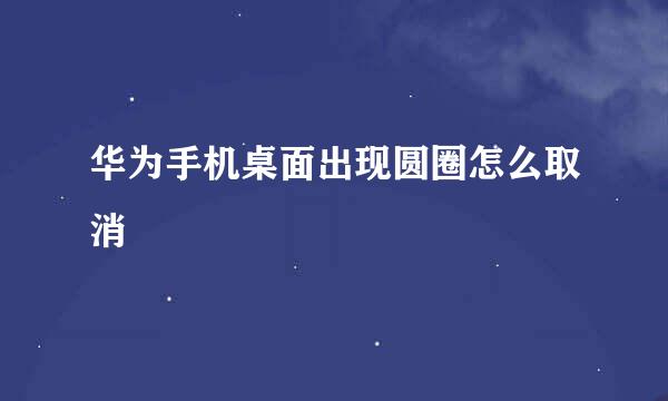 华为手机桌面出现圆圈怎么取消