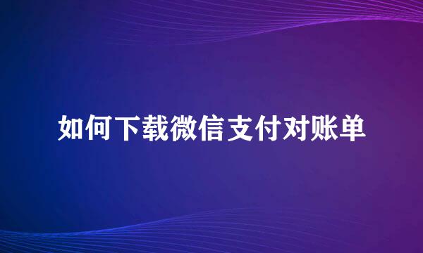 如何下载微信支付对账单